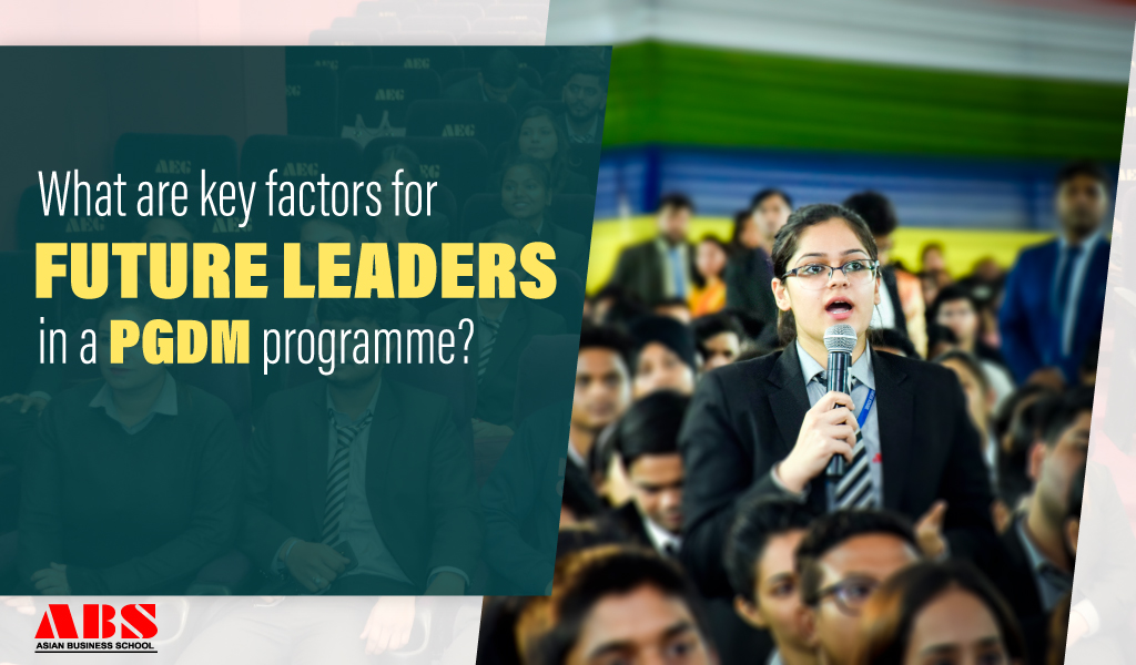 WHAT ARE THE DECISIVE FACTORS FOR FUTURE LEADERS IN A PGDM PROGRAMME?